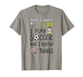 Thats What I Do I Play Soccer And I Know T-Shirt - Graphic Print Unisex - T-Shirt, Sweatshirt, Hoodie