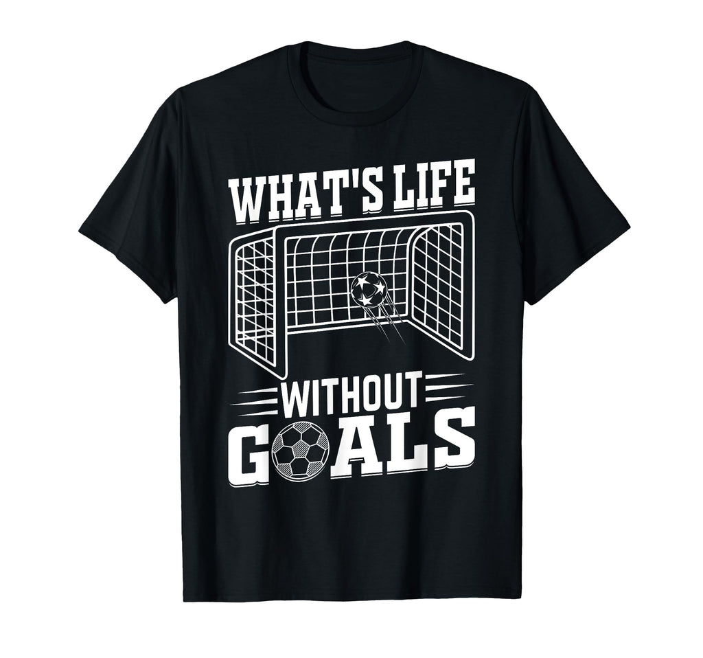 Whats Life Without Goals Soccer T-Shirt - Streetwear Style for Adults - T-Shirt, Sweatshirt, Hoodie