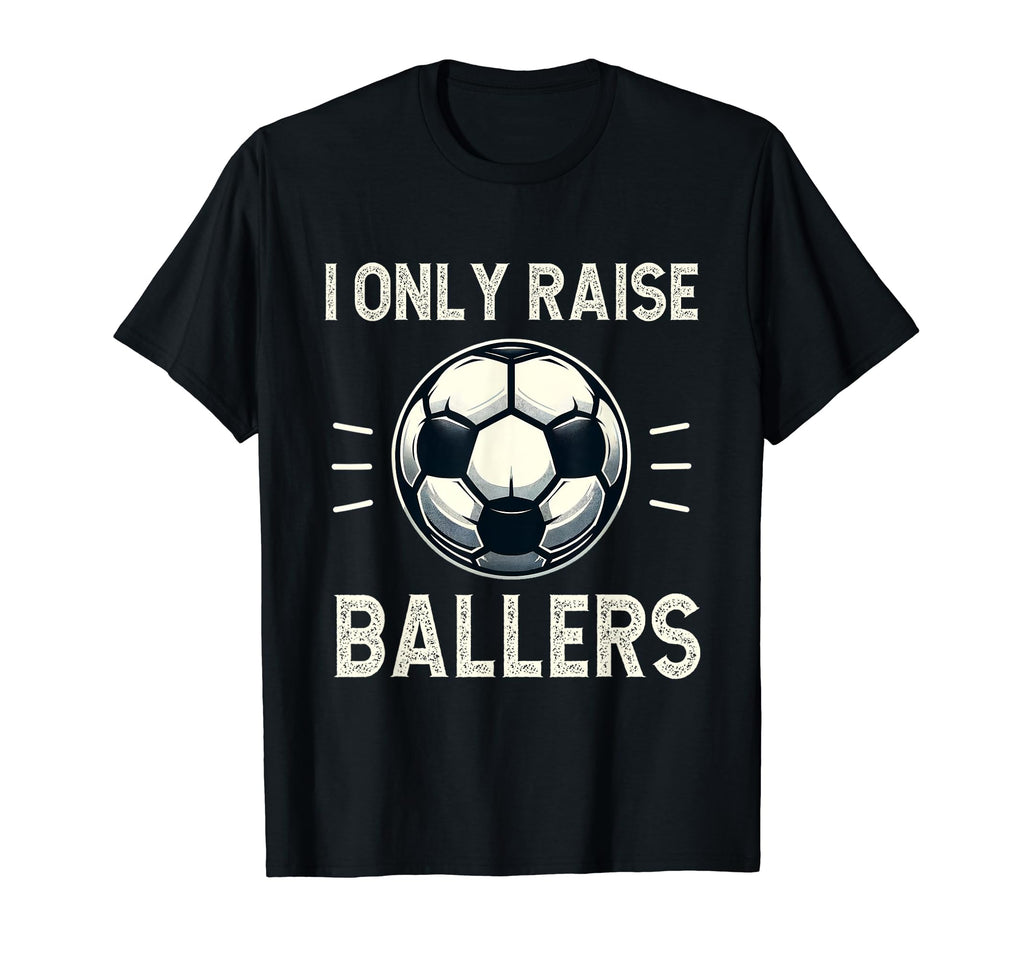 Funny Soccer I Only Raise Ballers T-Shirt - Aesthetic Graphic Men Women - T-Shirt, Sweatshirt, Hoodie
