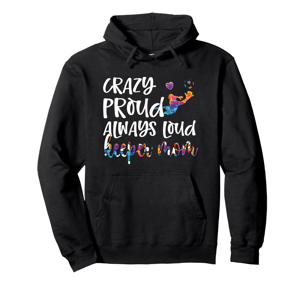 Crazy Proud Soccer Goalkeeper Mom Hoodie - Casual Everyday Wear for Adults - T-Shirt, Sweatshirt, Hoodie