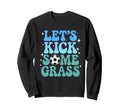 Lets Kick Some Grass Funny Sweatshirt - Fun Novelty Design for Adults - T-Shirt, Sweatshirt, Hoodie