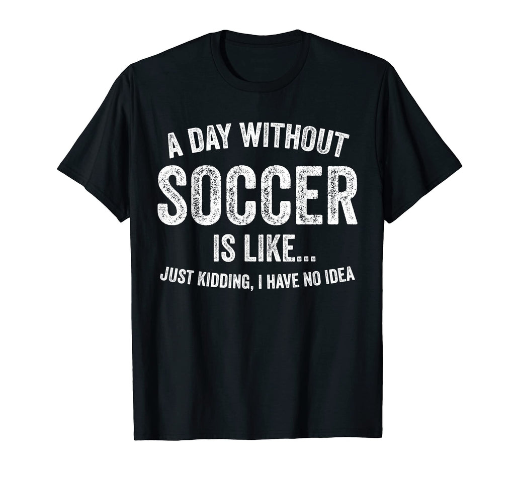 Day Without Soccer Is Like Funny T-Shirt - Unique Graphic for Adults - T-Shirt, Sweatshirt, Hoodie
