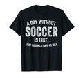 Day Without Soccer Is Like Funny T-Shirt - Unique Graphic for Adults - T-Shirt, Sweatshirt, Hoodie