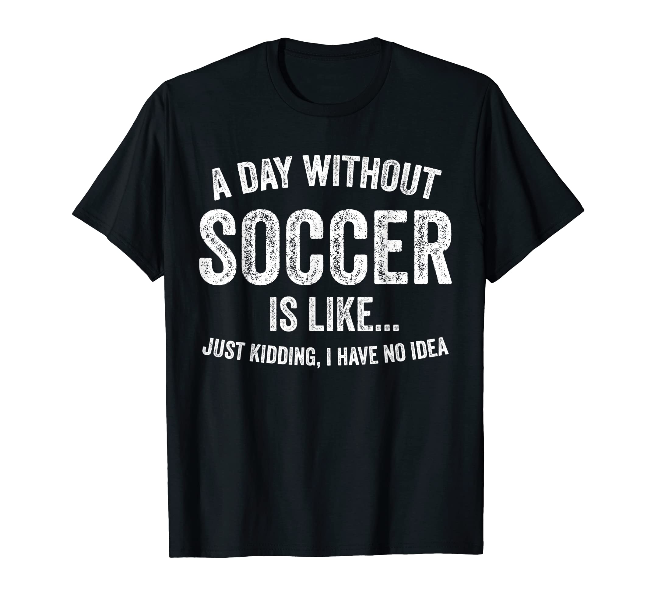 Day Without Soccer Is Like Funny T-Shirt - Unique Graphic for Adults - T-Shirt, Sweatshirt, Hoodie