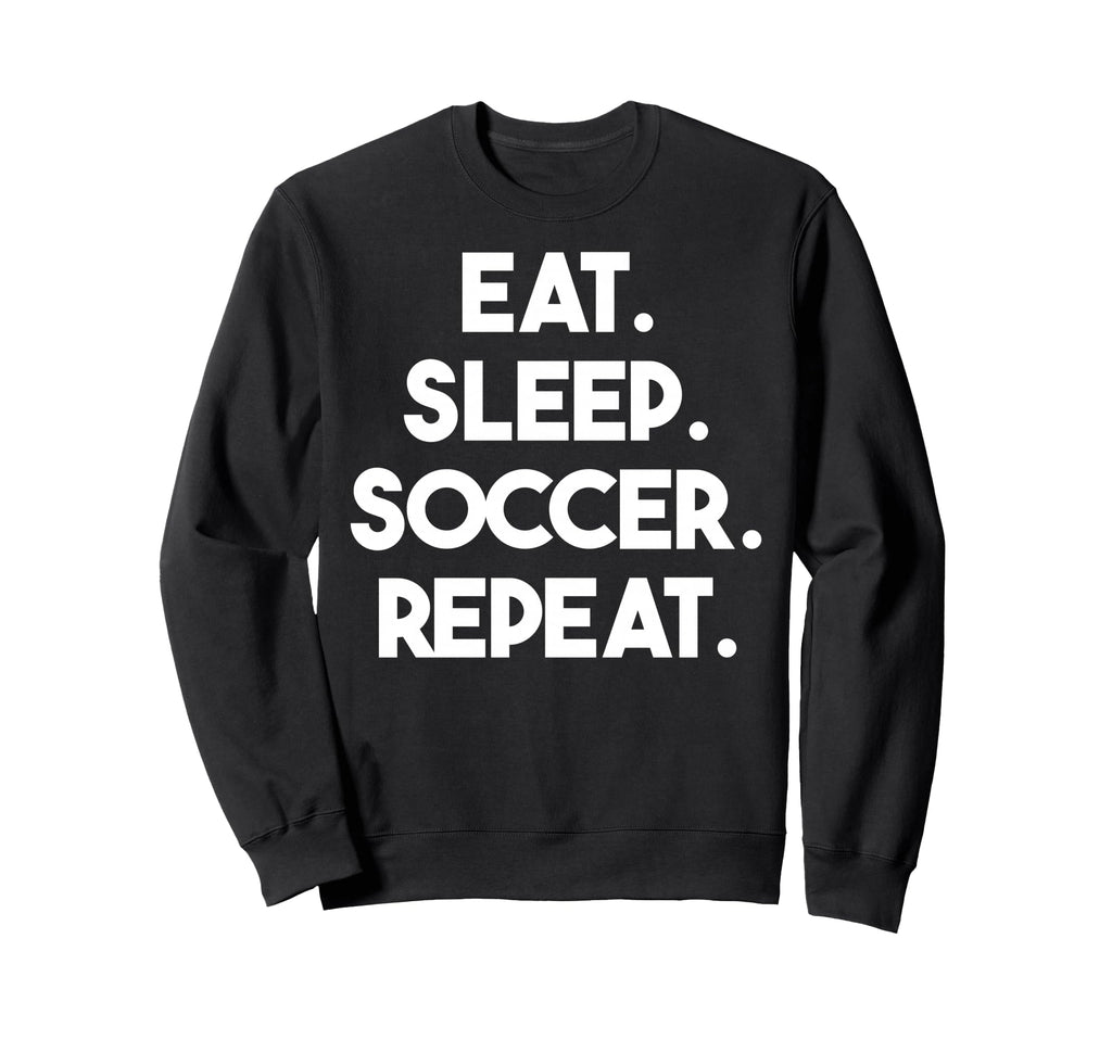 Eat Sleep Soccer Repeat Funny Soccer Sweatshirt - Novelty Apparel Men Women - T-Shirt, Sweatshirt, Hoodie