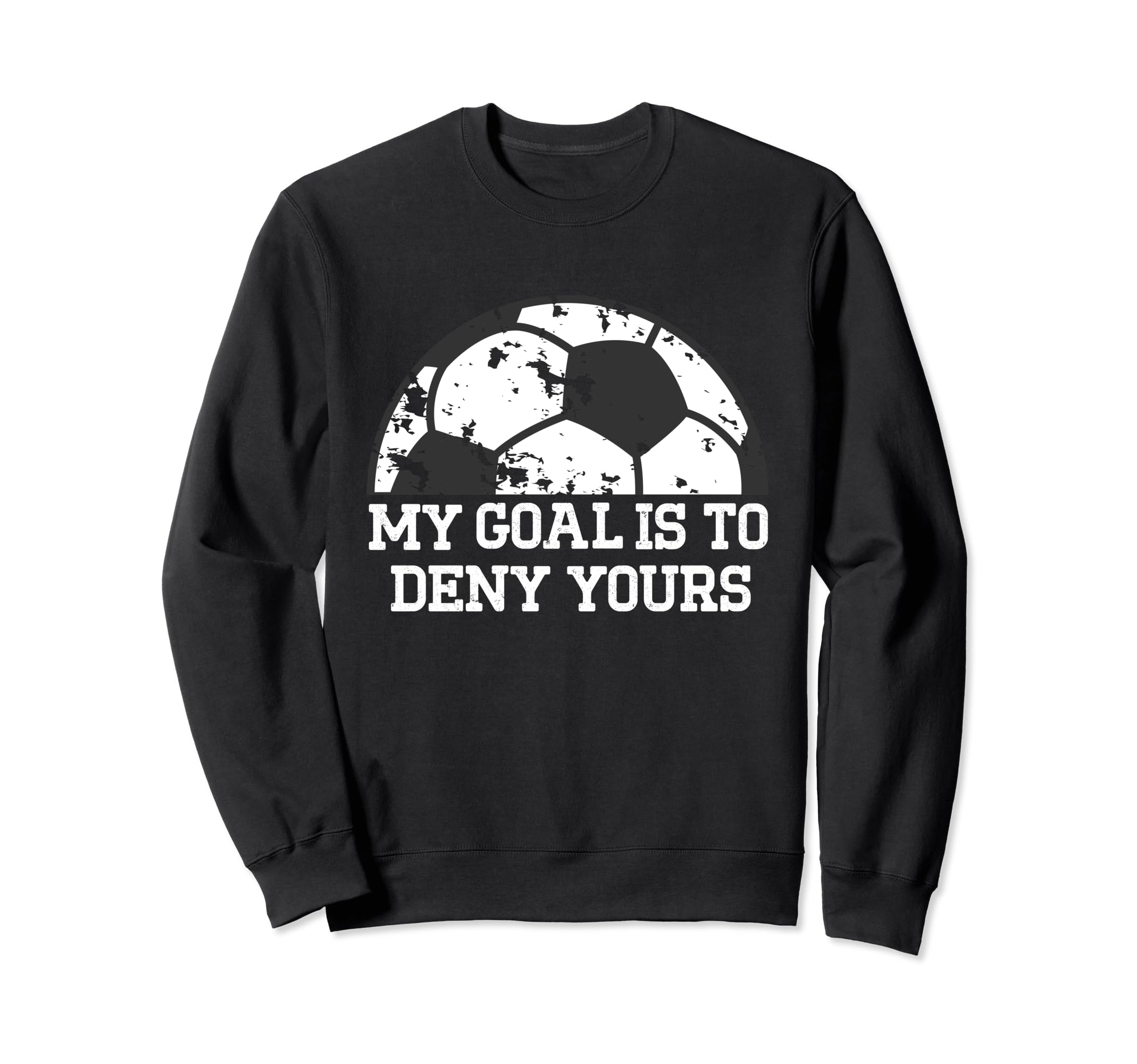 My Goal Is To Deny Yours Funny Soccer Sweatshirt - Trendy Graphic Unisex - T-Shirt, Sweatshirt, Hoodie