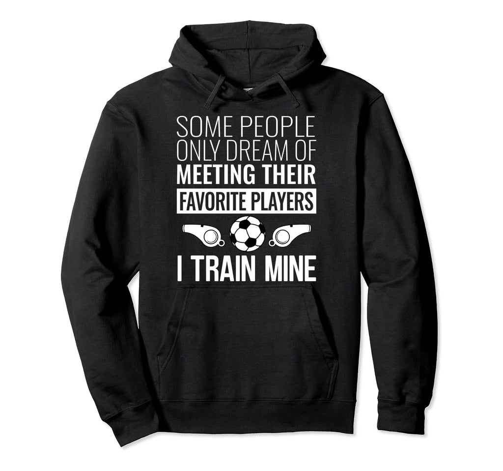 Funny Soccer Coach Trainer Team Sports Hoodie - Novelty Apparel Men Women - T-Shirt, Sweatshirt, Hoodie