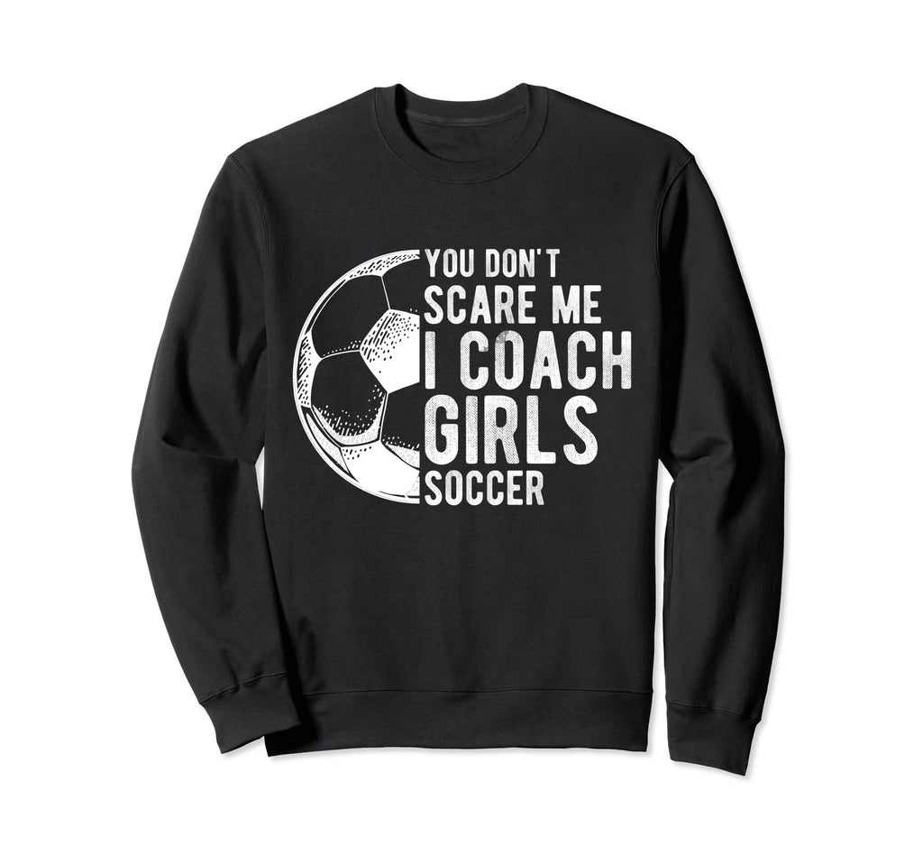 You Dont Scare Me I Coach Soccer Sweatshirt - Casual Everyday Wear Unisex - T-Shirt, Sweatshirt, Hoodie