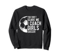 You Dont Scare Me I Coach Soccer Sweatshirt - Casual Everyday Wear Unisex - T-Shirt, Sweatshirt, Hoodie