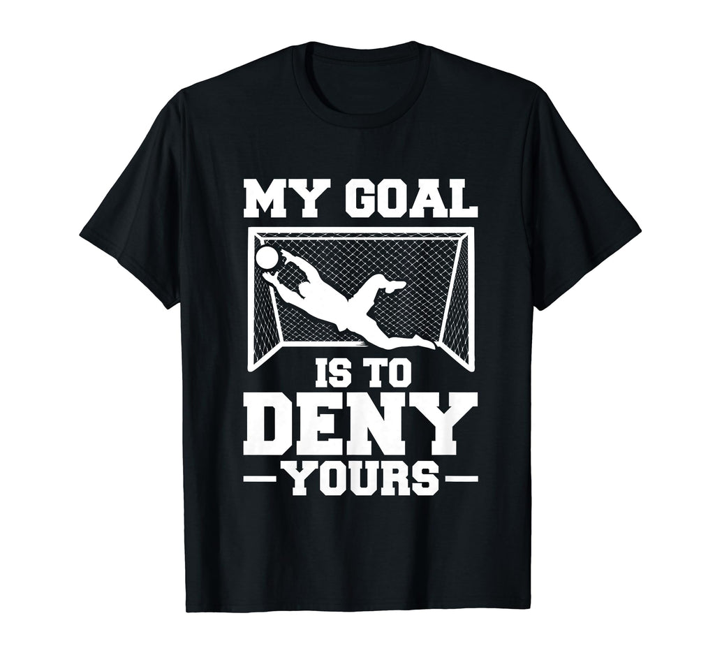 My Goal Is To Deny Yours Soccer Goalkeeper T-Shirt - Unique Graphic Unisex - T-Shirt, Sweatshirt, Hoodie