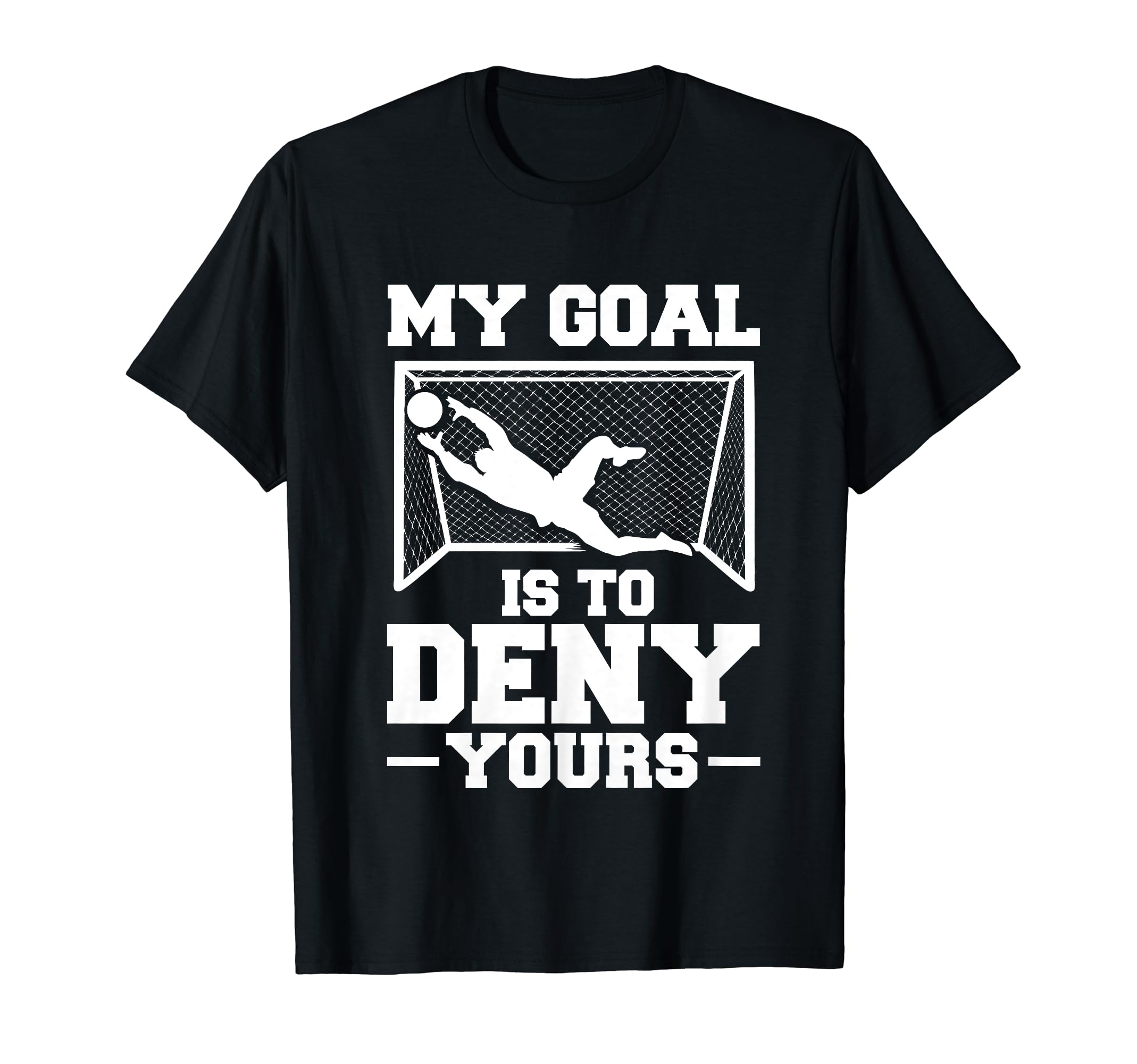 My Goal Is To Deny Yours Soccer Goalkeeper T-Shirt - Unique Graphic Unisex - T-Shirt, Sweatshirt, Hoodie