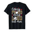 Crazy Proud Always Loud Ball Mom T-Shirt - Casual Everyday Wear Men Women - T-Shirt, Sweatshirt, Hoodie