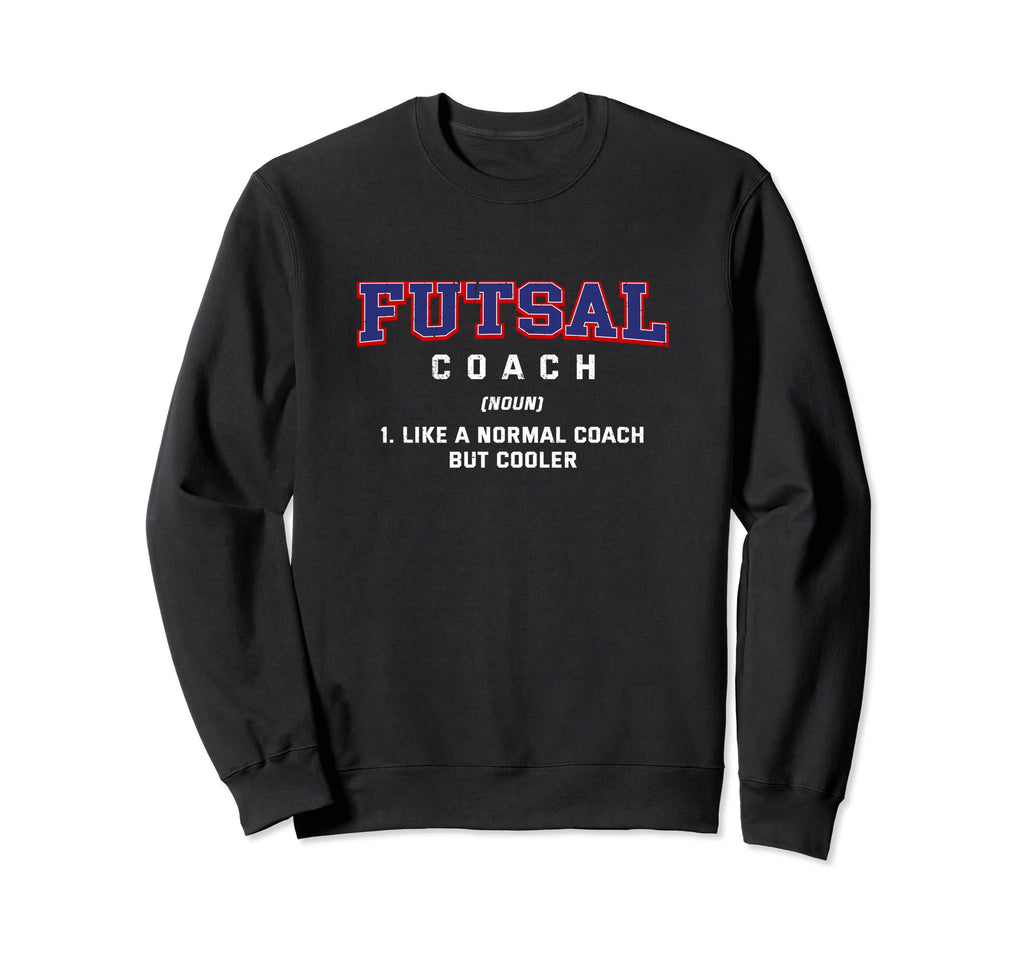 Futsal Coach Definition Funny Sweatshirt - Streetwear Style for Adults - T-Shirt, Sweatshirt, Hoodie