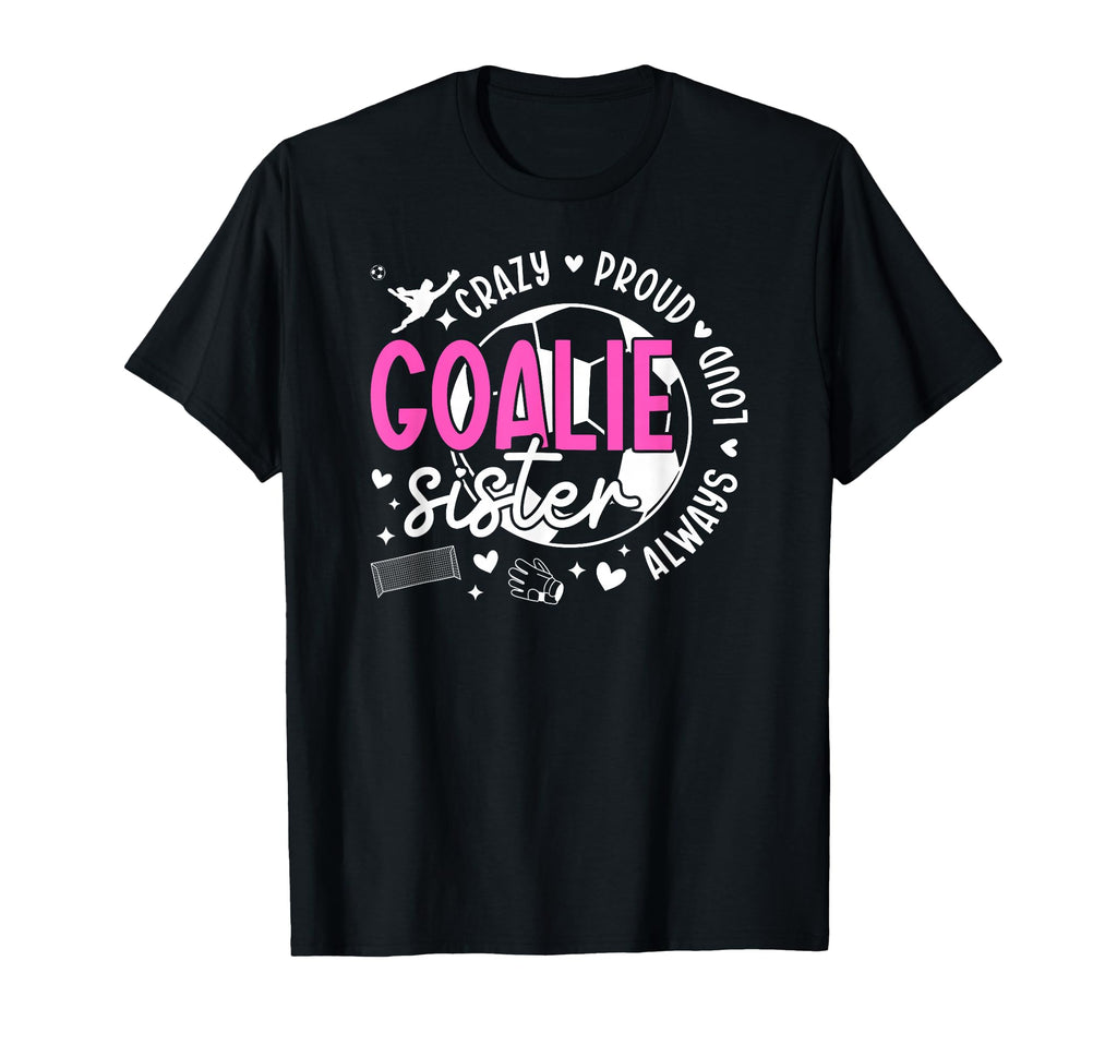 Crazy Proud Soccer Goalie Sister T-Shirt - Aesthetic Graphic Men Women - T-Shirt, Sweatshirt, Hoodie