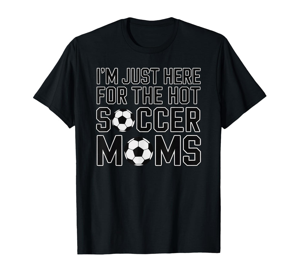 Im Just Here Hot Soccer Moms Funny Mom T-Shirt - Graphic Print Unisex - T-Shirt, Sweatshirt, Hoodie