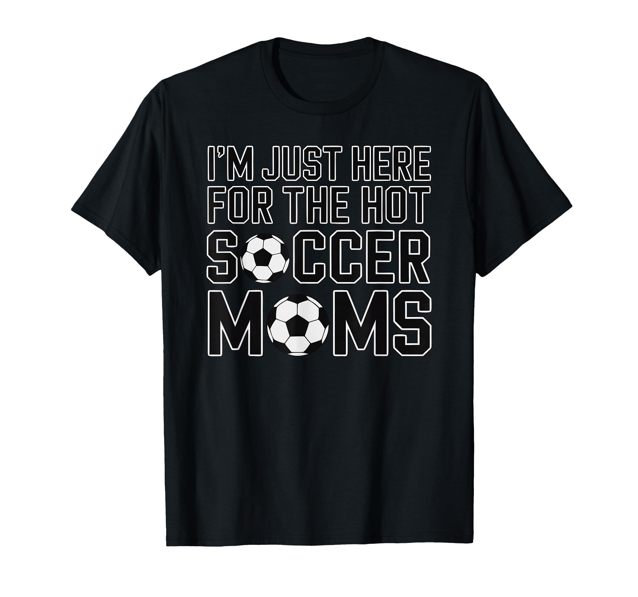 Im Just Here Hot Soccer Moms Funny T-Shirt - Custom Art Print Men Women - T-Shirt, Sweatshirt, Hoodie