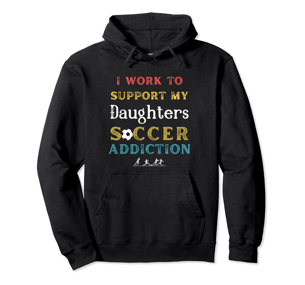 I Work To Support My Daughters Soccer Hoodie - Unique Graphic Men Women - T-Shirt, Sweatshirt, Hoodie
