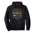 I Work To Support My Daughters Soccer Hoodie - Unique Graphic Men Women - T-Shirt, Sweatshirt, Hoodie