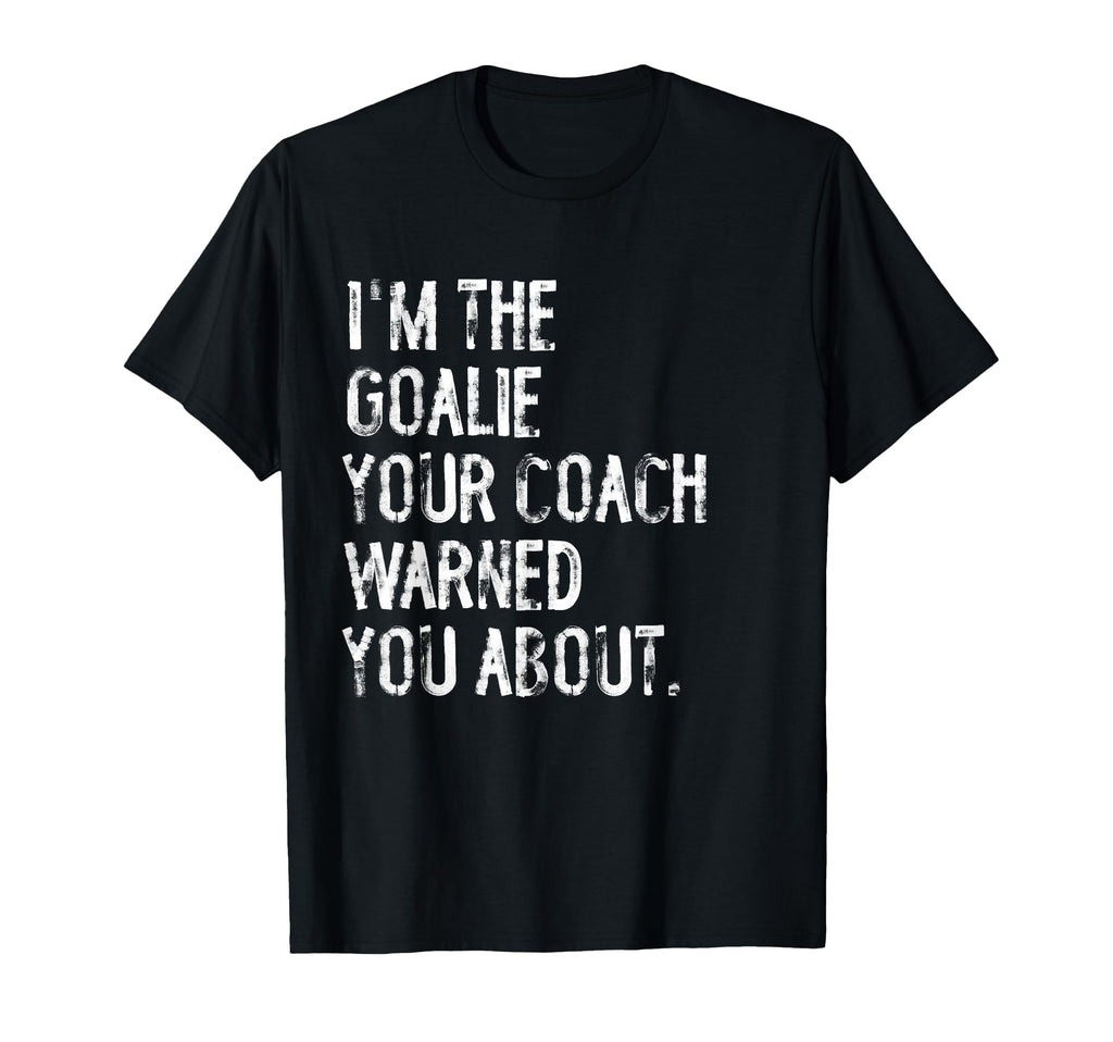 Goalie Your Coach Warned You About T-Shirt - Streetwear Style Men Women - T-Shirt, Sweatshirt, Hoodie