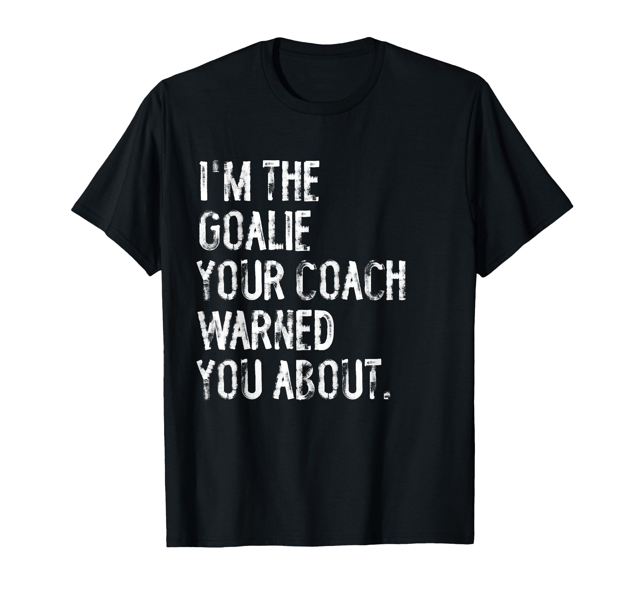 Goalie Your Coach Warned You About T-Shirt - Streetwear Style Men Women - T-Shirt, Sweatshirt, Hoodie