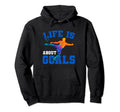 Life Is About Goals Funny Soccer Hoodie - Unique Graphic Men Women - T-Shirt, Sweatshirt, Hoodie