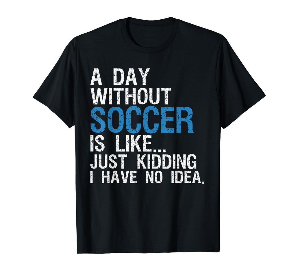 Day Without Soccer Funny Soccer Joke T-Shirt - Trendy Graphic Unisex - T-Shirt, Sweatshirt, Hoodie
