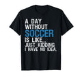 Day Without Soccer Funny Soccer Joke T-Shirt - Trendy Graphic Unisex - T-Shirt, Sweatshirt, Hoodie