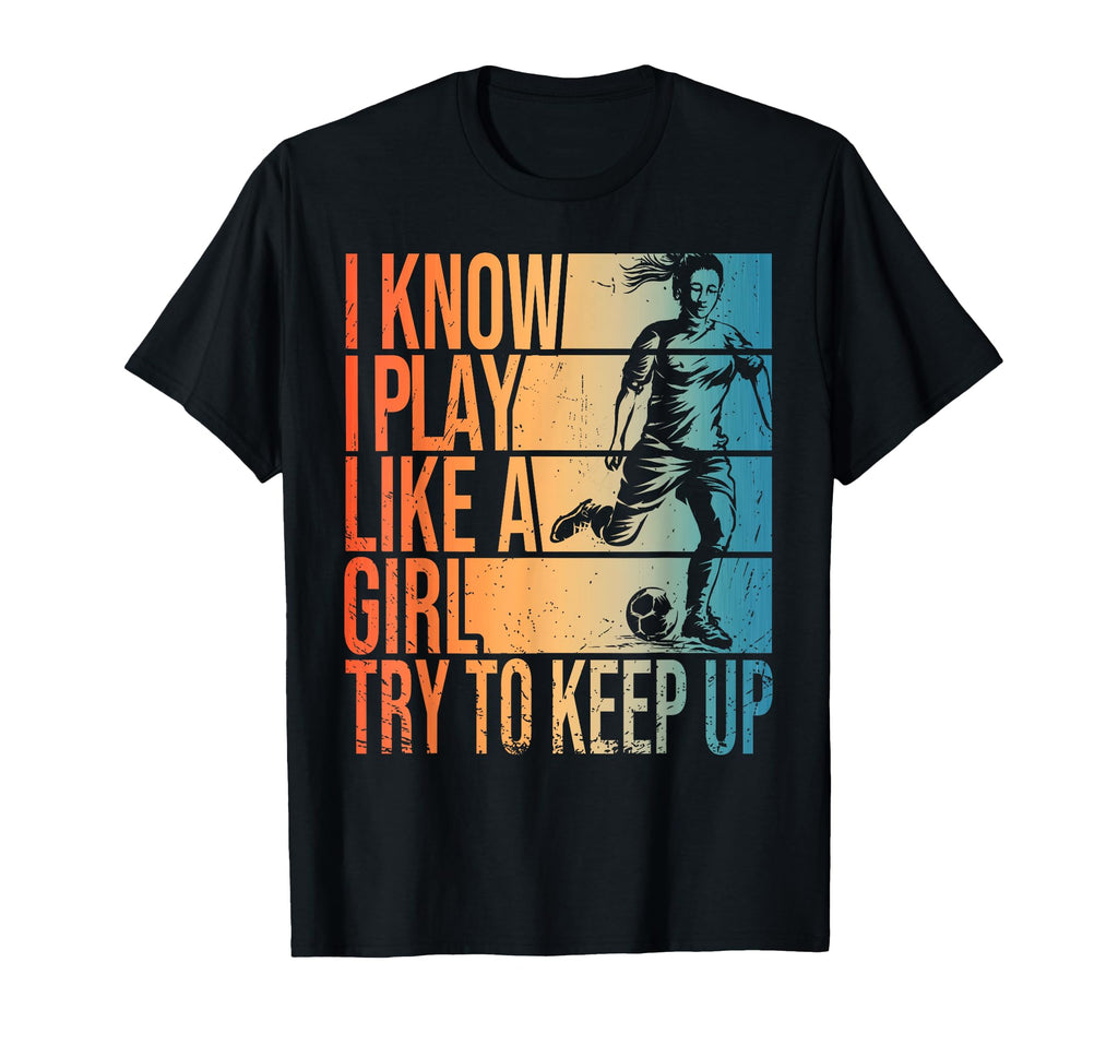I Know I Play Like Try To Keep Up Soccer T-Shirt - Unique Graphic Unisex - T-Shirt, Sweatshirt, Hoodie