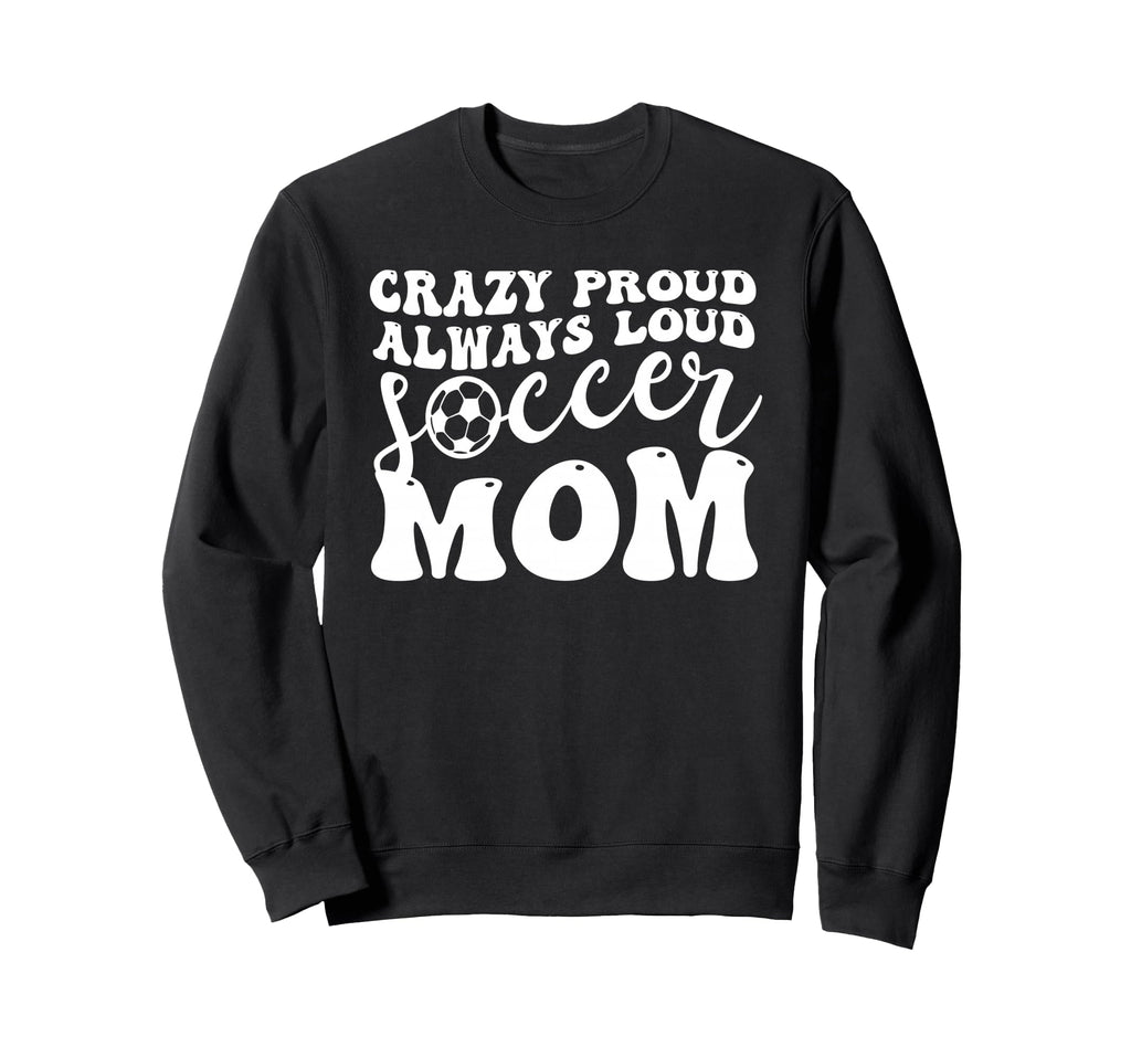 Crazy Proud Soccer Mom Football Funny Sweatshirt - Unique Graphic Unisex - T-Shirt, Sweatshirt, Hoodie