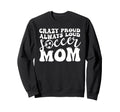 Crazy Proud Soccer Mom Football Funny Sweatshirt - Unique Graphic Unisex - T-Shirt, Sweatshirt, Hoodie