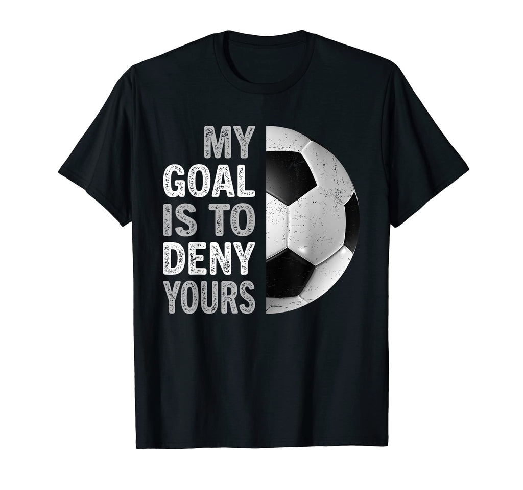 My Goal Is To Deny Yours Soccer Goalie T-Shirt - Trendy Graphic Unisex - T-Shirt, Sweatshirt, Hoodie