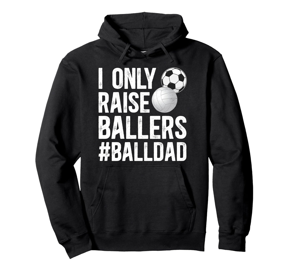 I Only Raise Ballers Ball Dad Soccer Hoodie - Unique Graphic Unisex - T-Shirt, Sweatshirt, Hoodie