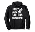 I Only Raise Ballers Ball Dad Soccer Hoodie - Unique Graphic Unisex - T-Shirt, Sweatshirt, Hoodie