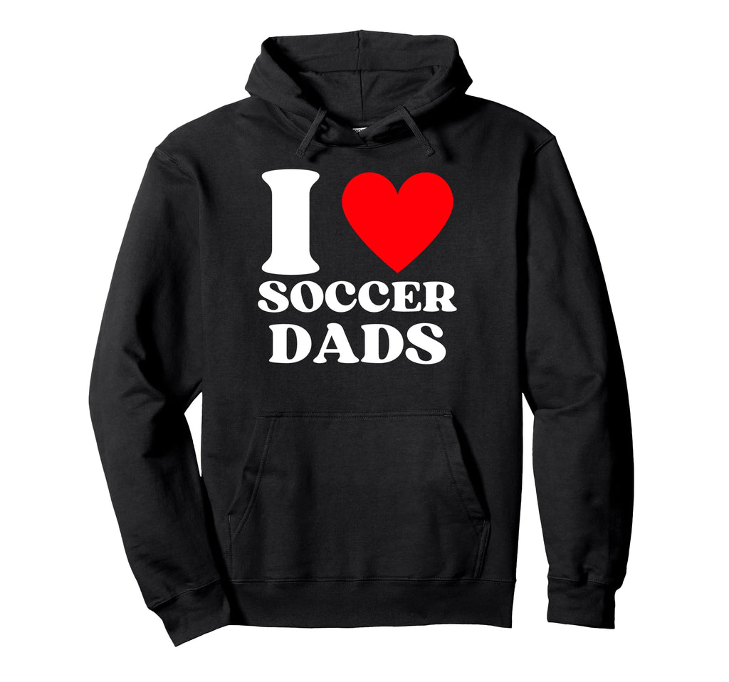 Funny I Love Soccer Dads Hoodie - Fun Novelty Design Unisex - T-Shirt, Sweatshirt, Hoodie