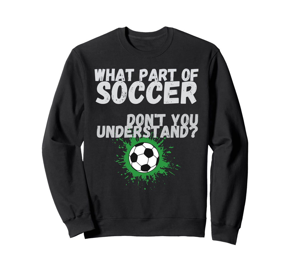Funny What Part Soccer Dont You Sweatshirt - Aesthetic Graphic Unisex - T-Shirt, Sweatshirt, Hoodie