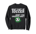 Funny What Part Soccer Dont You Sweatshirt - Aesthetic Graphic Unisex - T-Shirt, Sweatshirt, Hoodie