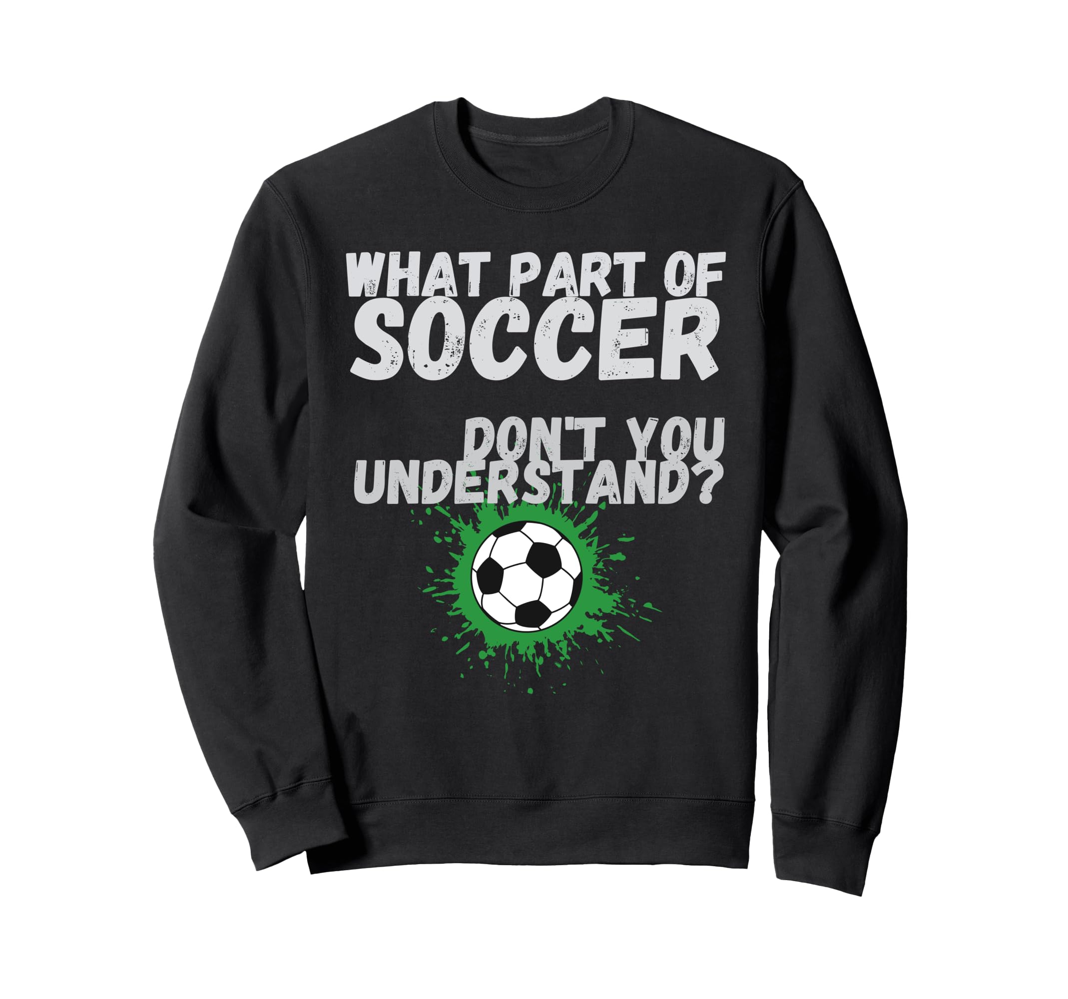 Funny What Part Soccer Dont You Sweatshirt - Aesthetic Graphic Unisex - T-Shirt, Sweatshirt, Hoodie