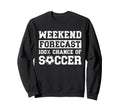 Weekend Forecast 100 Chance Soccer Sweatshirt - Streetwear Style Unisex - T-Shirt, Sweatshirt, Hoodie