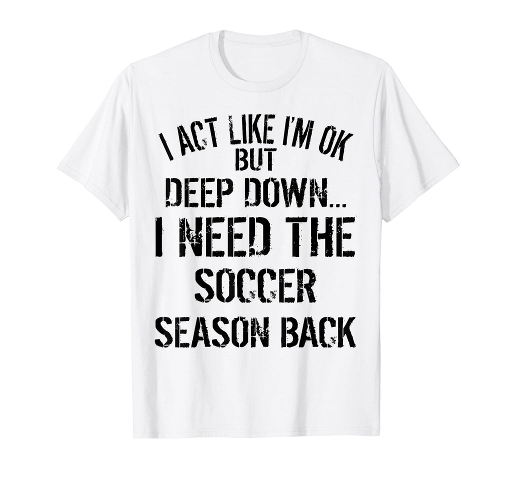 I Act Like Im Ok But Deep Down I Need T-Shirt - Novelty Apparel Men Women - T-Shirt, Sweatshirt, Hoodie