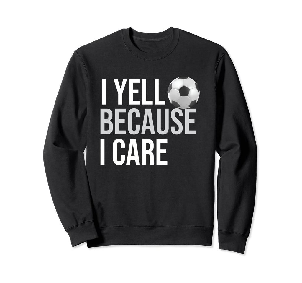 I Yell Because I Care Funny Soccer Sweatshirt - Unique Graphic Men Women - T-Shirt, Sweatshirt, Hoodie