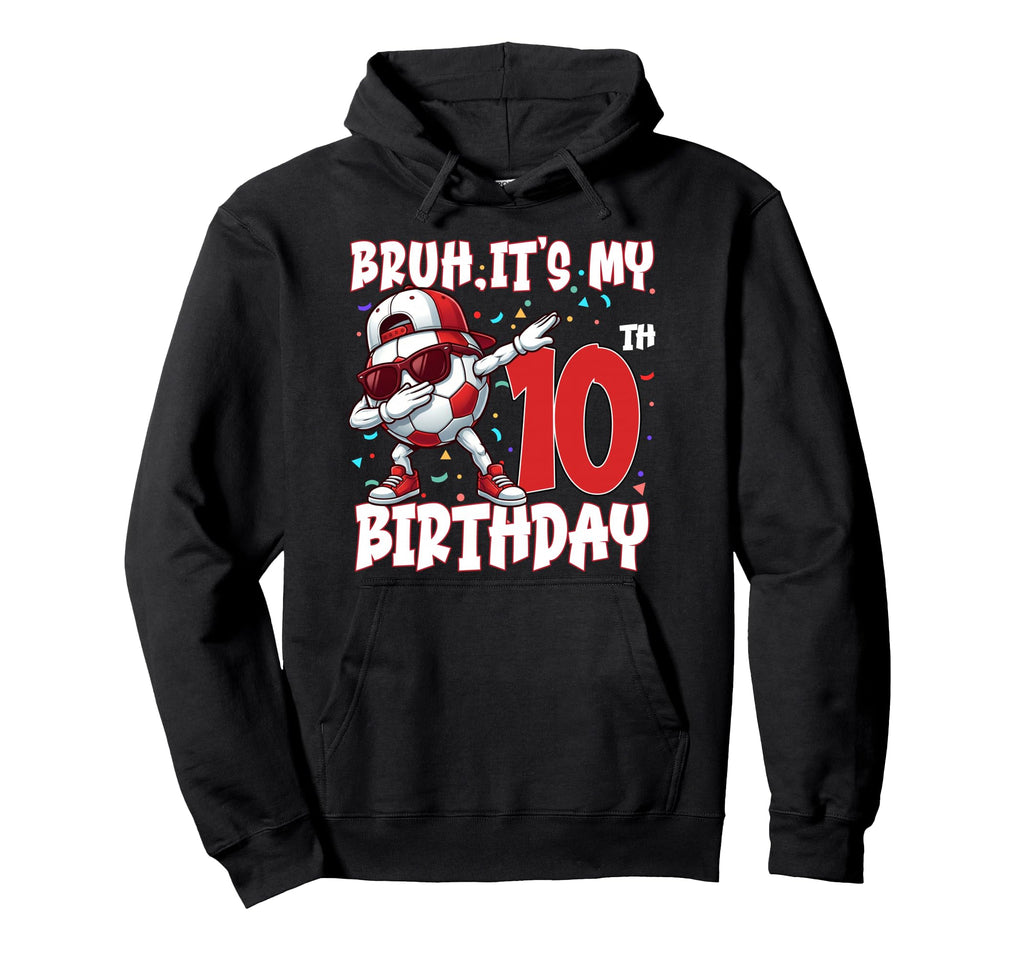 Bruh Its My 10Th Birthday Soccer Hoodie - Custom Art Print for Adults - T-Shirt, Sweatshirt, Hoodie