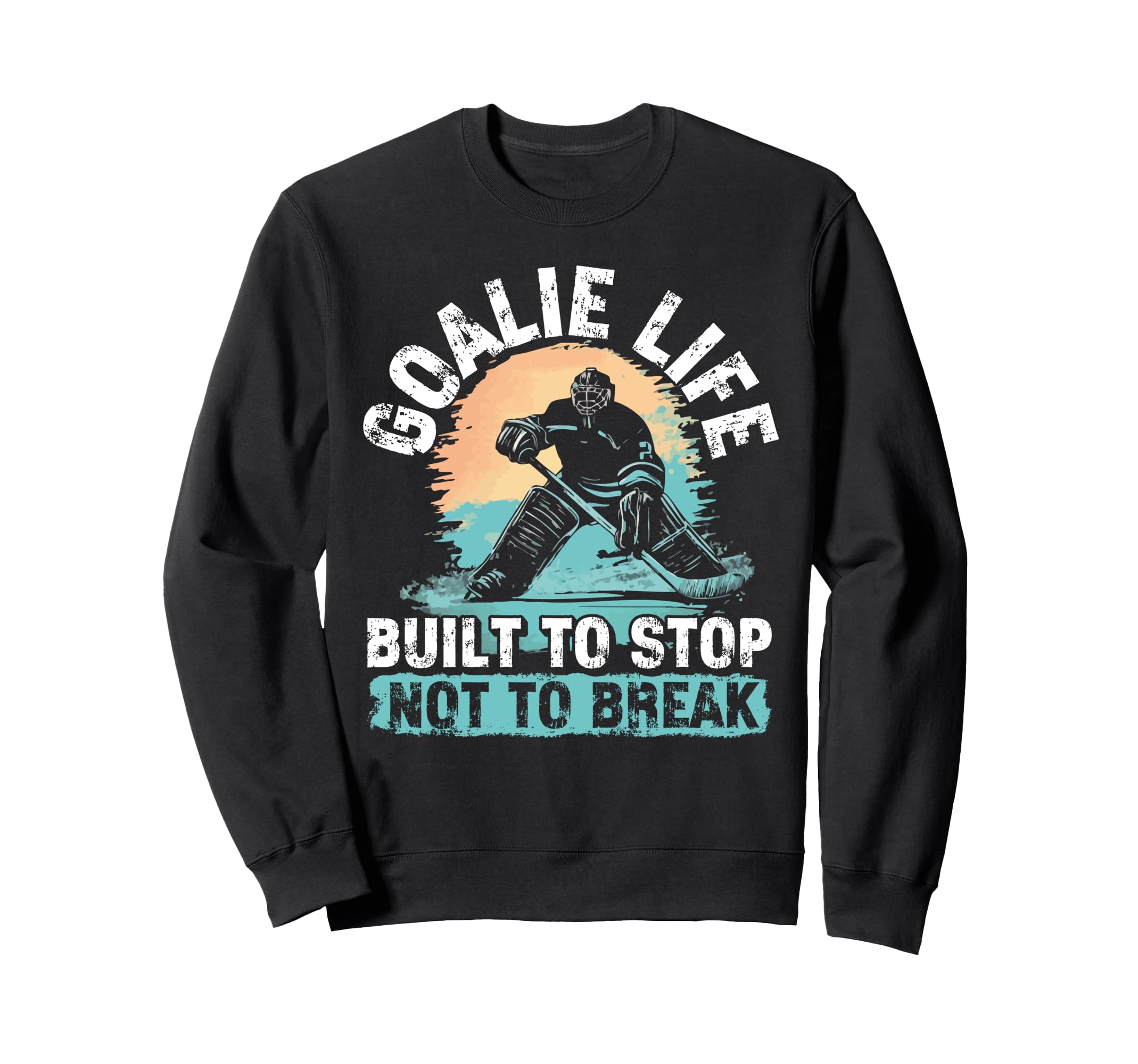 Goalie Life Built To Stop Not To Sweatshirt - Custom Art Print Men Women - T-Shirt, Sweatshirt, Hoodie