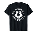 Its Football Not Soccer T-Shirt - Novelty Apparel Unisex - T-Shirt, Sweatshirt, Hoodie
