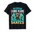 I Have Plans My Roller Skates Funnny T-Shirt - Trendy Graphic Unisex - T-Shirt, Sweatshirt, Hoodie