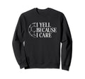 I Yell Because I Care Soccer Dad Sweatshirt - Fun Novelty Design Men Women - T-Shirt, Sweatshirt, Hoodie