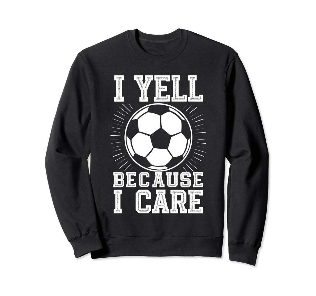 I Yell Because I Care Soccer Dads Proud Sweatshirt - Trendy Graphic Unisex - T-Shirt, Sweatshirt, Hoodie