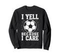 I Yell Because I Care Soccer Dads Proud Sweatshirt - Trendy Graphic Unisex - T-Shirt, Sweatshirt, Hoodie