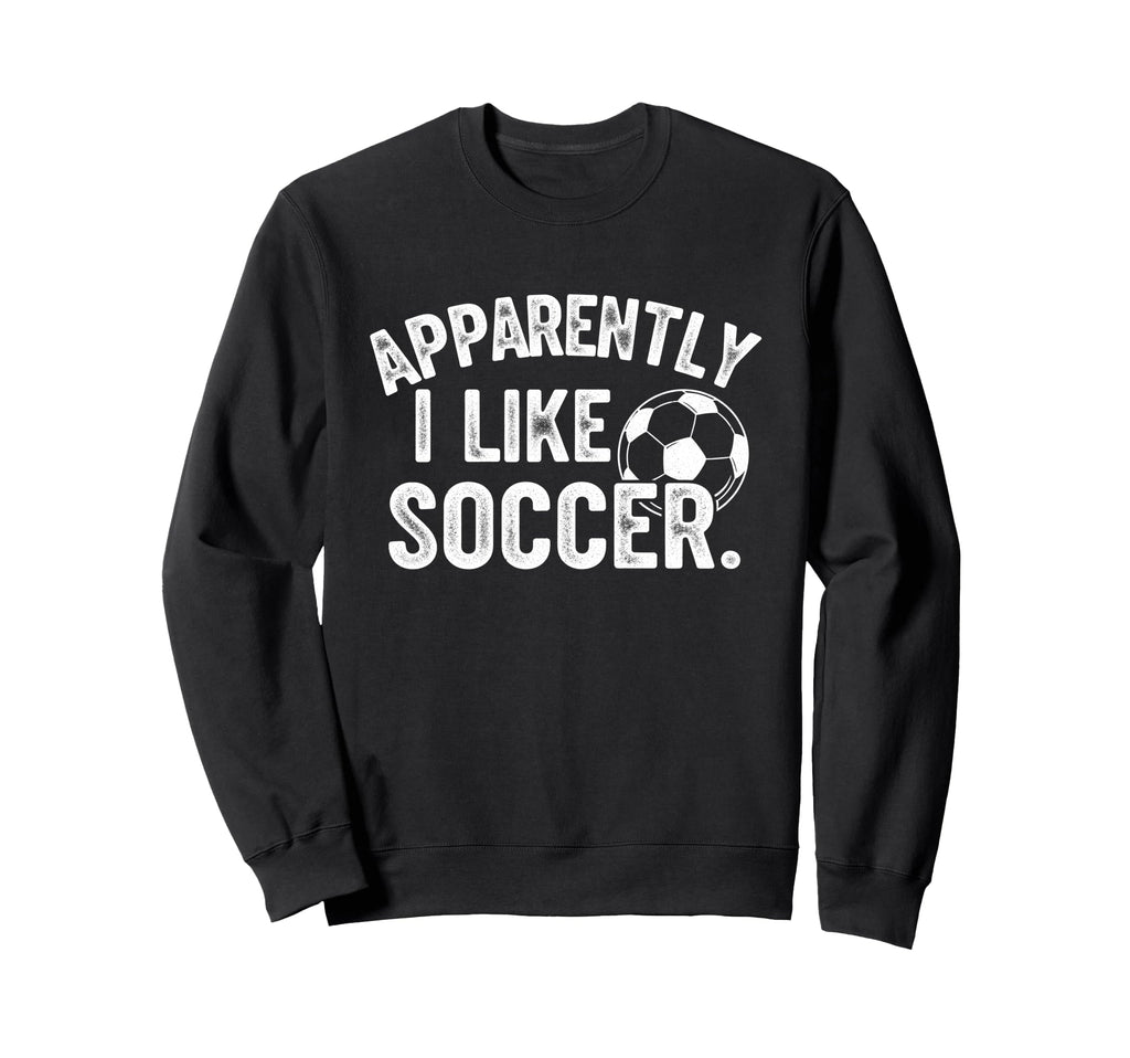 Apparently I Like Soccer Season Sweatshirt - Custom Art Print for Adults - T-Shirt, Sweatshirt, Hoodie