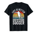 Life Is Better Soccer Funny Footballer T-Shirt - Novelty Apparel Men Women - T-Shirt, Sweatshirt, Hoodie