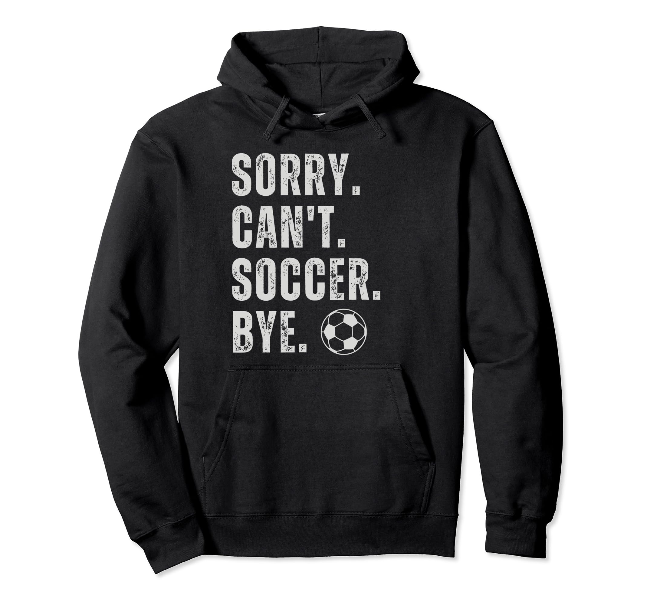 Sorry Cant Soccer Bye Funny Sport Hoodie - Streetwear Style Men Women - T-Shirt, Sweatshirt, Hoodie